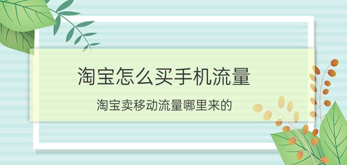 淘宝怎么买手机流量 淘宝卖移动流量哪里来的？